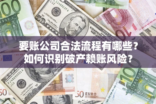 北京要账公司合法流程有哪些？如何识别破产赖账风险？