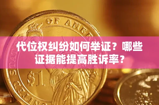北京代位权纠纷如何举证？哪些证据能提高胜诉率？