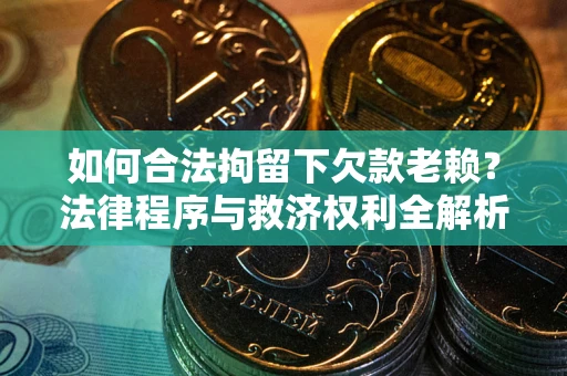 北京如何合法拘留下欠款老赖？法律程序与救济权利全解析