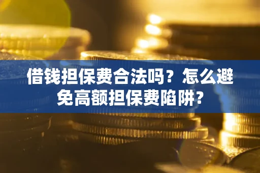 北京借钱担保费合法吗？怎么避免高额担保费陷阱？