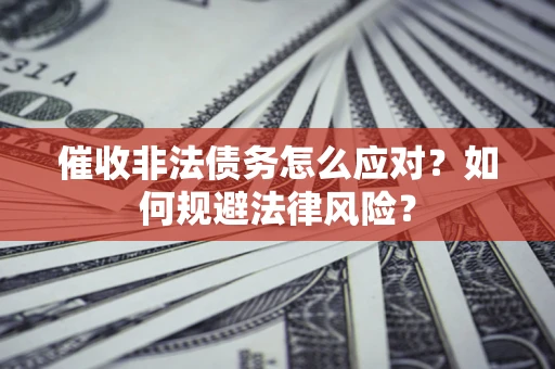 北京催收非法债务怎么应对？如何规避法律风险？