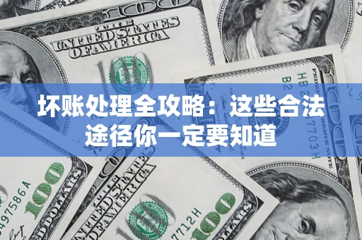 北京坏账处理全攻略：这些合法途径你一定要知道