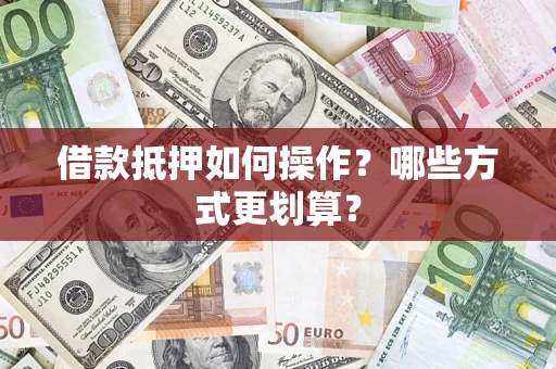 北京借款抵押如何操作？哪些方式更划算？