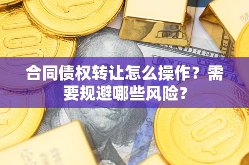 北京合同债权转让怎么操作？需要规避哪些风险？