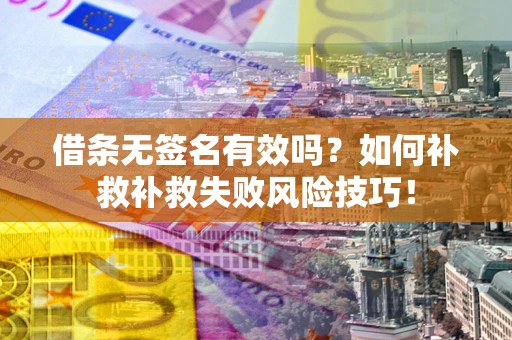 北京借条无签名有效吗？如何补救补救失败风险技巧！