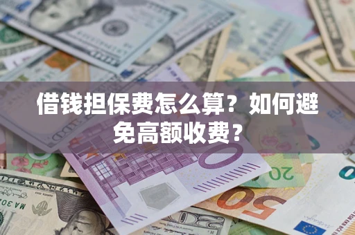 北京借钱担保费怎么算？如何避免高额收费？