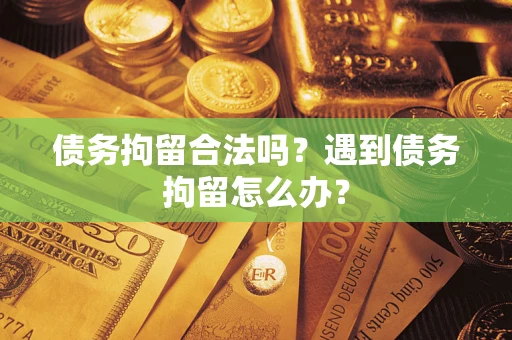 北京债务拘留合法吗？遇到债务拘留怎么办？