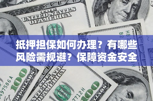 北京抵押担保如何办理？有哪些风险需规避？保障资金安全