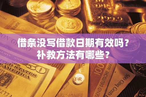 北京借条没写借款日期有效吗？补救方法有哪些？