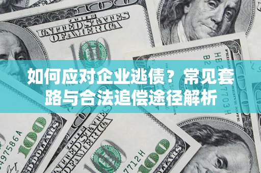 北京如何应对企业逃债？常见套路与合法追偿途径解析