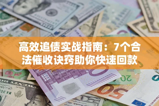 北京高效追债实战指南：7个合法催收诀窍助你快速回款