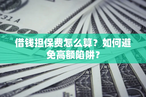 北京借钱担保费怎么算？如何避免高额陷阱？