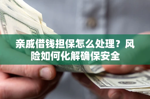 北京亲戚借钱担保怎么处理？风险如何化解确保安全