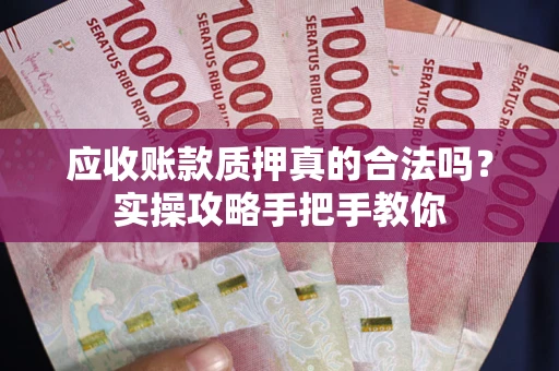 北京应收账款质押真的合法吗？实操攻略手把手教你