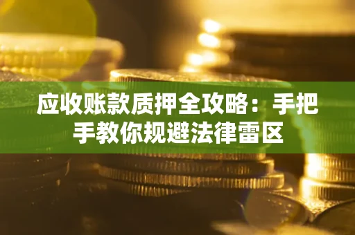 北京应收账款质押全攻略：手把手教你规避法律雷区