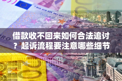 北京借款收不回来如何合法追讨？起诉流程要注意哪些细节？
