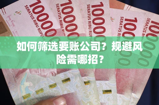 北京如何筛选要账公司？规避风险需哪招？