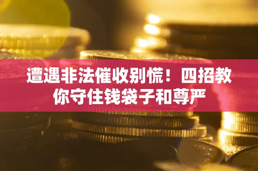 北京遭遇非法催收别慌！四招教你守住钱袋子和尊严