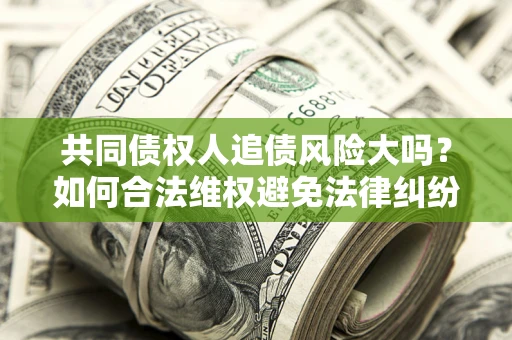 北京共同债权人追债风险大吗？如何合法维权避免法律纠纷？