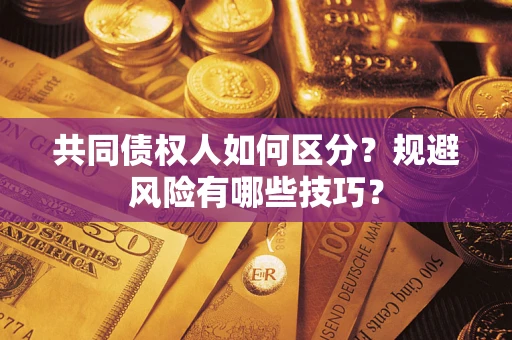 北京共同债权人如何区分？规避风险有哪些技巧？