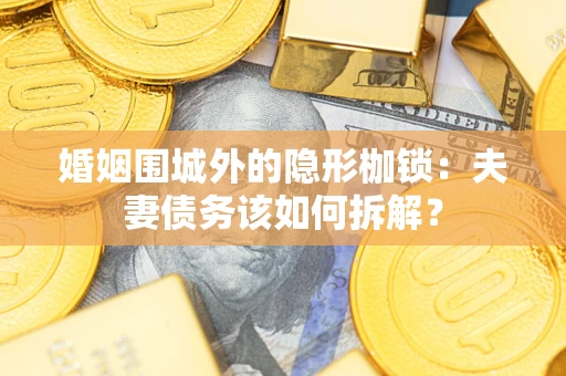 北京婚姻围城外的隐形枷锁：夫妻债务该如何拆解？