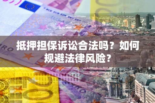 北京抵押担保诉讼合法吗？如何规避法律风险？