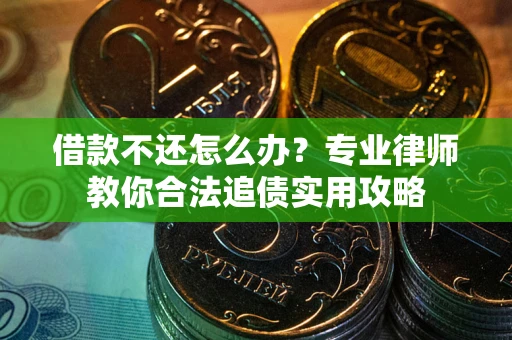 北京借款不还怎么办？专业律师教你合法追债实用攻略