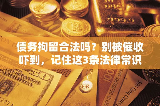 北京债务拘留合法吗？别被催收吓到，记住这3条法律常识