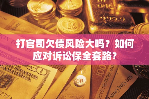 北京打官司欠债风险大吗？如何应对诉讼保全套路？