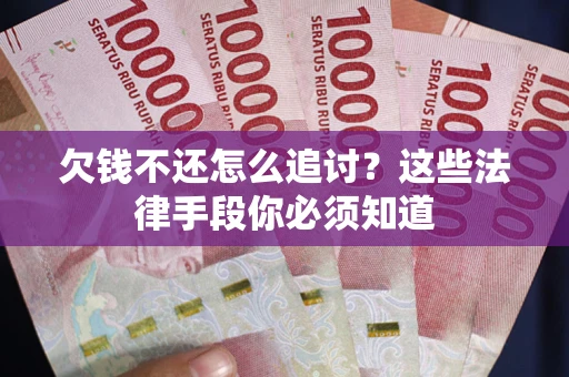 北京欠钱不还怎么追讨？这些法律手段你必须知道