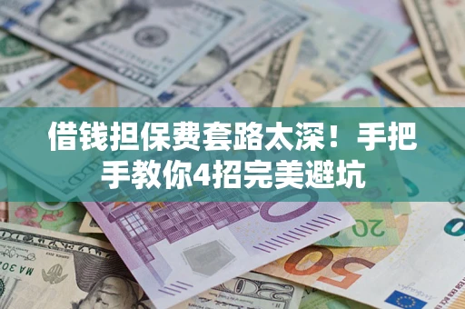 北京借钱担保费套路太深！手把手教你4招完美避坑