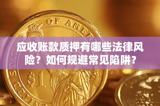 北京应收账款质押有哪些法律风险？如何规避常见陷阱？