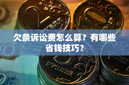 北京欠条诉讼费怎么算？有哪些省钱技巧？