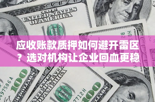 北京应收账款质押如何避开雷区？选对机构让企业回血更稳