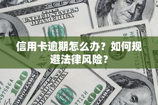 北京信用卡逾期怎么办？如何规避法律风险？