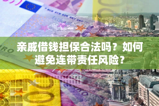 北京亲戚借钱担保合法吗？如何避免连带责任风险？