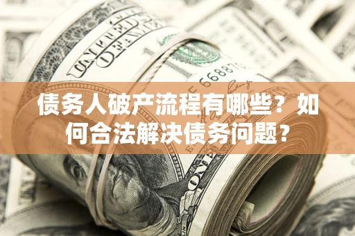 北京债务人破产流程有哪些？如何合法解决债务问题？
