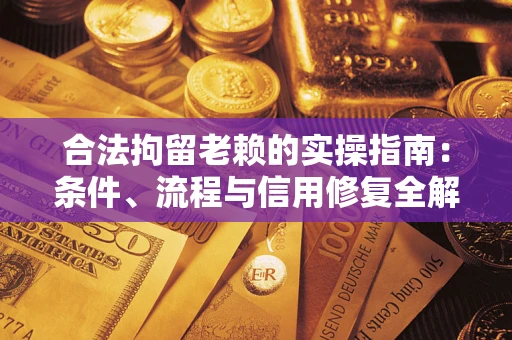 北京合法拘留老赖的实操指南：条件、流程与信用修复全解析