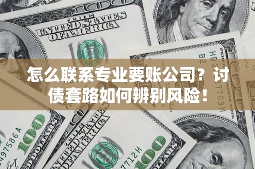 北京怎么联系专业要账公司？讨债套路如何辨别风险！