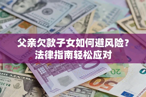 北京父亲欠款子女如何避风险？法律指南轻松应对