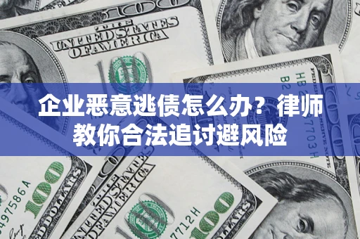 北京企业恶意逃债怎么办？律师教你合法追讨避风险