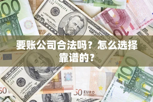 北京要账公司合法吗？怎么选择靠谱的？