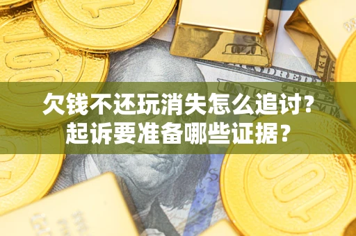 北京欠钱不还玩消失怎么追讨？起诉要准备哪些证据？