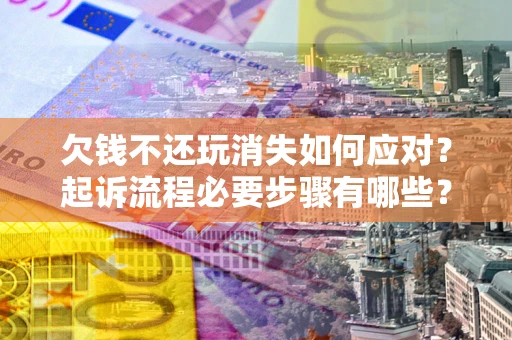 北京欠钱不还玩消失如何应对？起诉流程必要步骤有哪些？