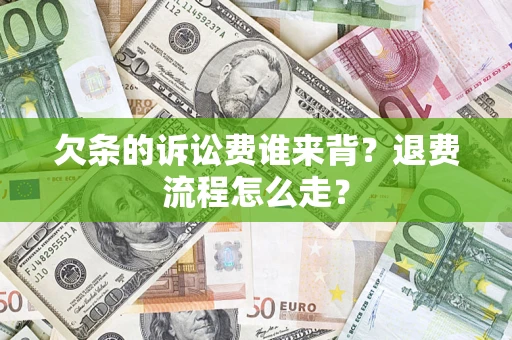 北京欠条的诉讼费谁来背？退费流程怎么走？