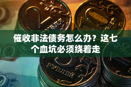 北京催收非法债务怎么办？这七个血坑必须绕着走