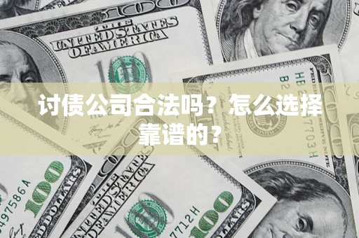 北京讨债公司合法吗？怎么选择靠谱的？