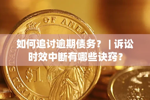 北京如何追讨逾期债务？ | 诉讼时效中断有哪些诀窍？