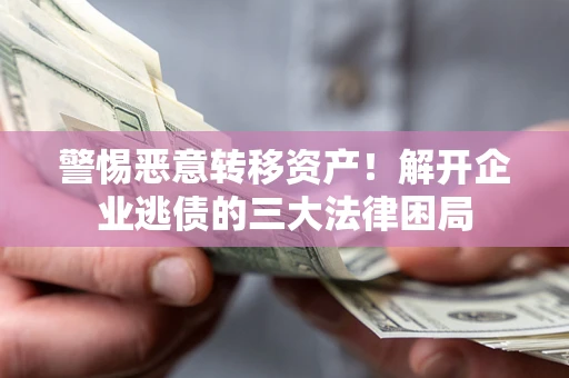 北京警惕恶意转移资产！解开企业逃债的三大法律困局