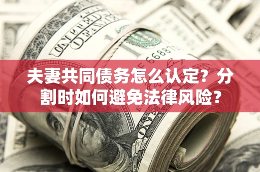 北京夫妻共同债务怎么认定？分割时如何避免法律风险？